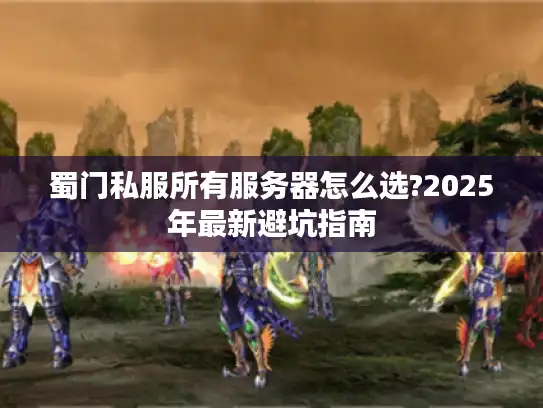 蜀门私服所有服务器怎么选?2025年最新避坑指南