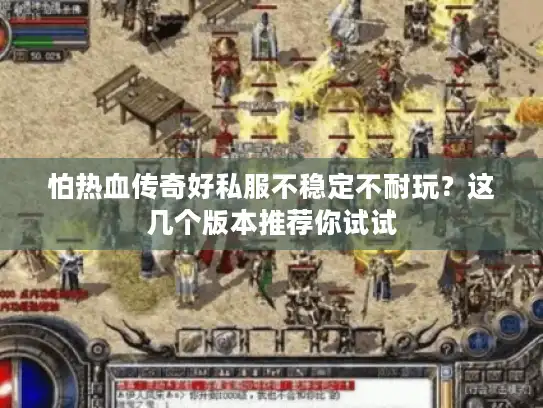怕热血传奇好私服不稳定不耐玩？这几个版本推荐你试试