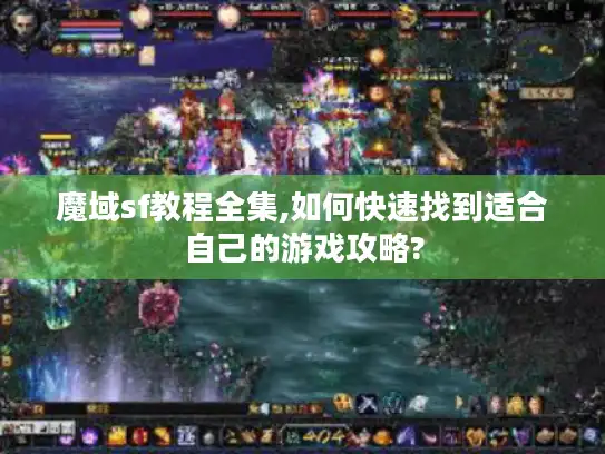 魔域sf教程全集,如何快速找到适合自己的游戏攻略? 魔域sf教程全集,如何快速找到适合自己的游戏攻略?