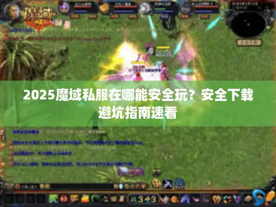 2025魔域私服在哪能安全玩？安全下载避坑指南速看
