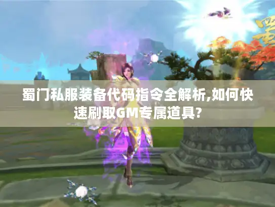 蜀门私服装备代码指令全解析,如何快速刷取GM专属道具?