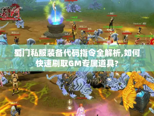 蜀门私服装备代码指令全解析,如何快速刷取GM专属道具?