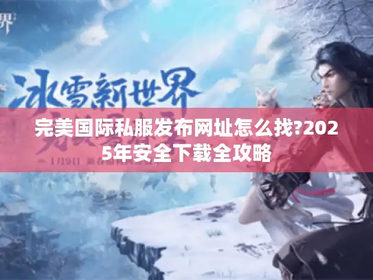 完美国际私服发布网址怎么找?2025年安全下载全攻略