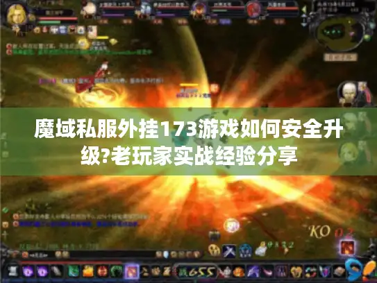魔域私服外挂173游戏如何安全升级?老玩家实战经验分享