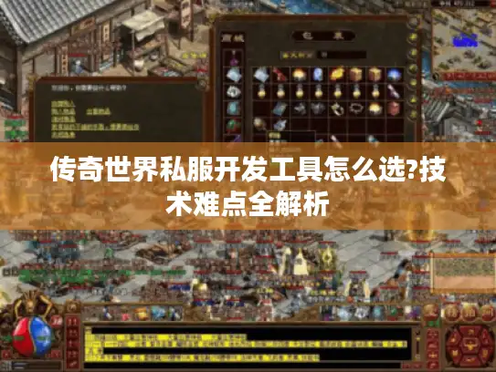 传奇世界私服开发工具怎么选?技术难点全解析 传奇世界私服开发工具怎么选?技术难点全解析
