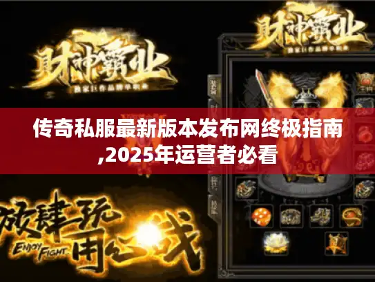 传奇私服最新版本发布网终极指南,2025年运营者必看