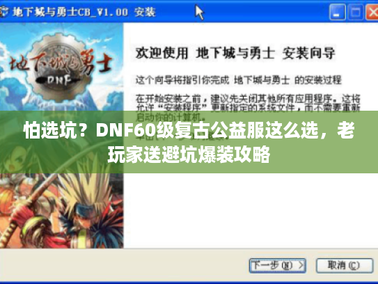 怕选坑?DNF60级复古公益服这么选,老玩家送避坑爆装攻略 怕选坑?DNF60级复古公益服这么选,老玩家送避坑爆装攻略