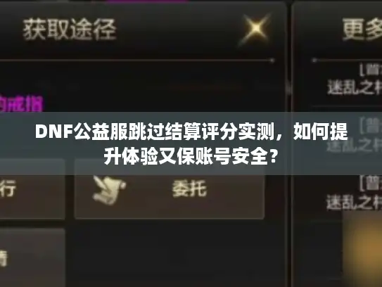 DNF公益服跳过结算评分实测,如何提升体验又保账号安全? DNF公益服跳过结算评分实测,如何提升体验又保账号安全?