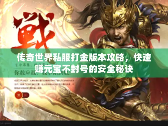 传奇世界私服打金版本攻略,快速赚元宝不封号的安全秘诀 传奇世界私服打金版本攻略,快速赚元宝不封号的安全秘诀