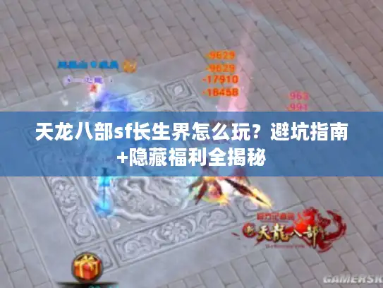 天龙八部sf长生界怎么玩?避坑指南+隐藏福利全揭秘 天龙八部sf长生界怎么玩?避坑指南+隐藏福利全揭秘