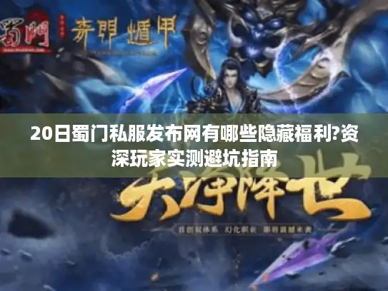 20日蜀门私服发布网有哪些隐藏福利?资深玩家实测避坑指南