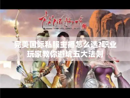 完美国际私服主播怎么选?职业玩家教你避坑五大法则