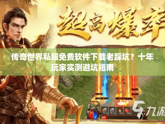 传奇世界私服免费软件下载老踩坑？十年玩家实测避坑指南