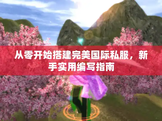 从零开始搭建完美国际私服，新手实用编写指南