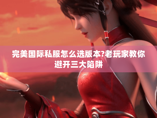 完美国际私服怎么选版本?老玩家教你避开三大陷阱