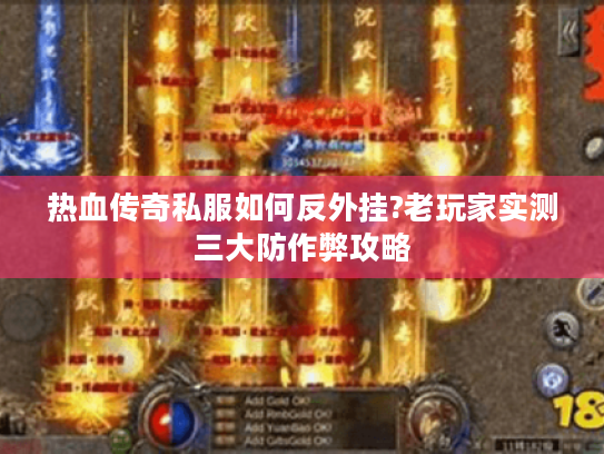 热血传奇私服如何反外挂?老玩家实测三大防作弊攻略