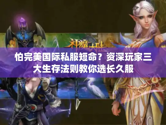 怕完美国际私服短命?资深玩家三大生存法则教你选长久服 怕完美国际私服短命?资深玩家三大生存法则教你选长久服