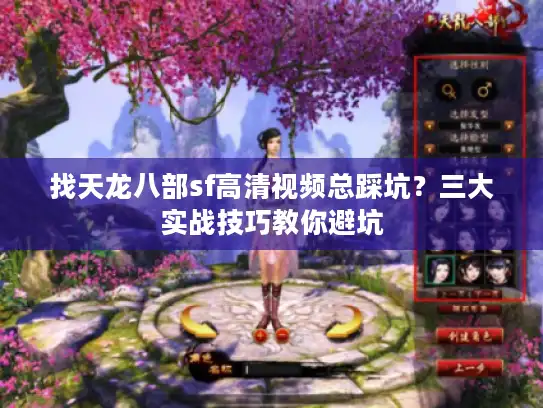 找天龙八部sf高清视频总踩坑？三大实战技巧教你避坑