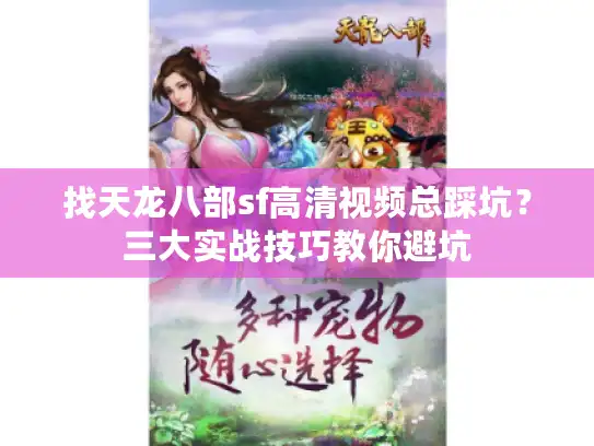 找天龙八部sf高清视频总踩坑？三大实战技巧教你避坑