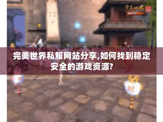 完美世界私服网站分享,如何找到稳定安全的游戏资源?