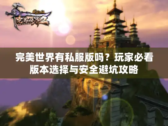 完美世界有私服版吗？玩家必看版本选择与安全避坑攻略