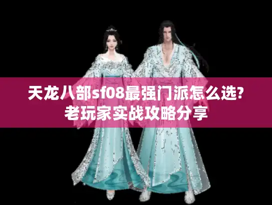 天龙八部sf08最强门派怎么选?老玩家实战攻略分享
