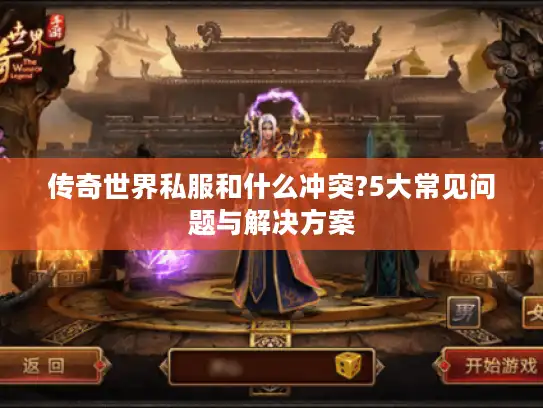 传奇世界私服和什么冲突?5大常见问题与解决方案