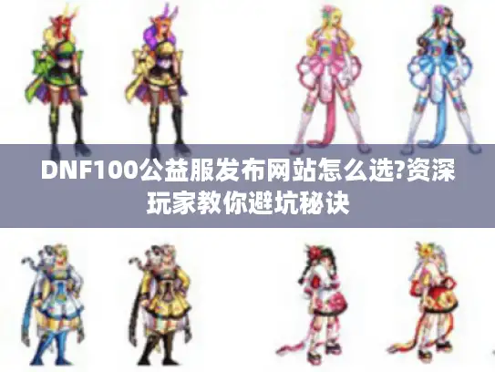 DNF100公益服发布网站怎么选?资深玩家教你避坑秘诀