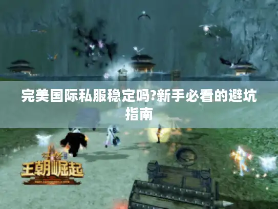 完美国际私服稳定吗?新手必看的避坑指南