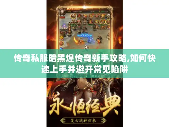 传奇私服暗黑煌传奇新手攻略,如何快速上手并避开常见陷阱