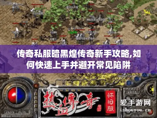 传奇私服暗黑煌传奇新手攻略,如何快速上手并避开常见陷阱