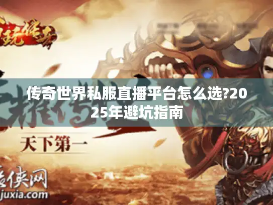 传奇世界私服直播平台怎么选?2025年避坑指南 传奇世界私服直播平台怎么选?2025年避坑指南