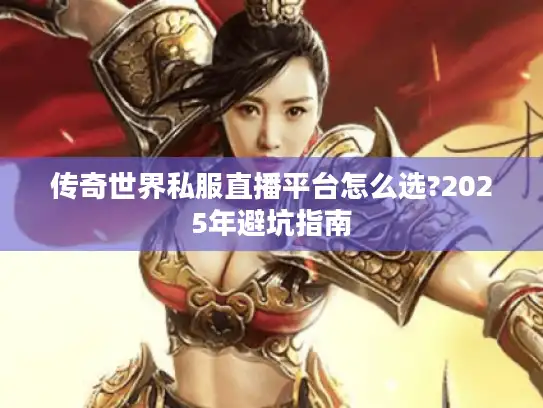 传奇世界私服直播平台怎么选?2025年避坑指南 传奇世界私服直播平台怎么选?2025年避坑指南