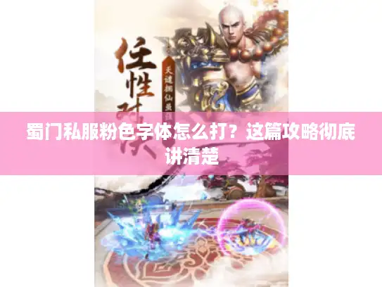 蜀门私服粉色字体怎么打?这篇攻略彻底讲清楚 蜀门私服粉色字体怎么打?这篇攻略彻底讲清楚