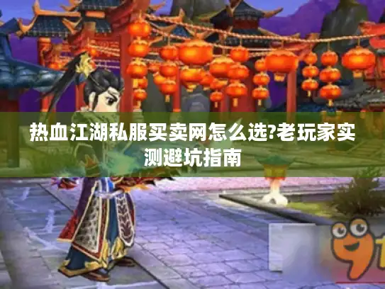 热血江湖私服买卖网怎么选?老玩家实测避坑指南 热血江湖私服买卖网怎么选?老玩家实测避坑指南