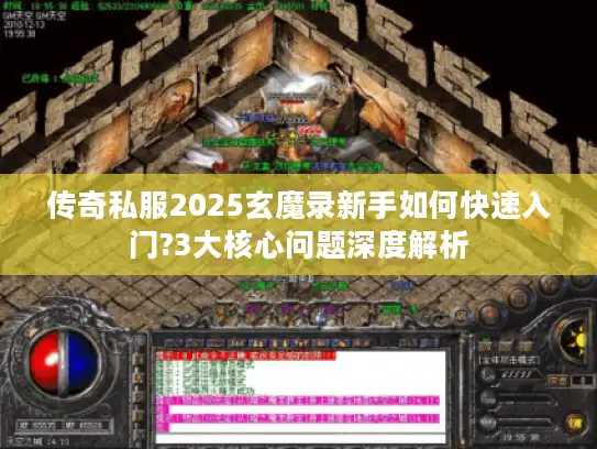 传奇私服2025玄魔录新手如何快速入门?3大核心问题深度解析