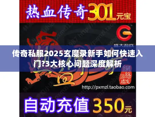 传奇私服2025玄魔录新手如何快速入门?3大核心问题深度解析