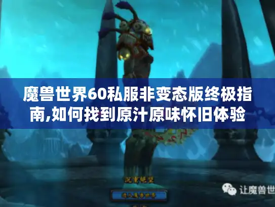 魔兽世界60私服非变态版终极指南,如何找到原汁原味怀旧体验? 魔兽世界60私服非变态版终极指南,如何找到原汁原味怀旧体验?