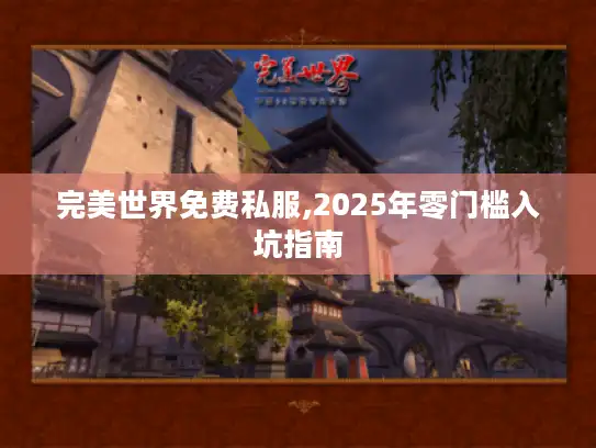 完美世界免费私服,2025年零门槛入坑指南
