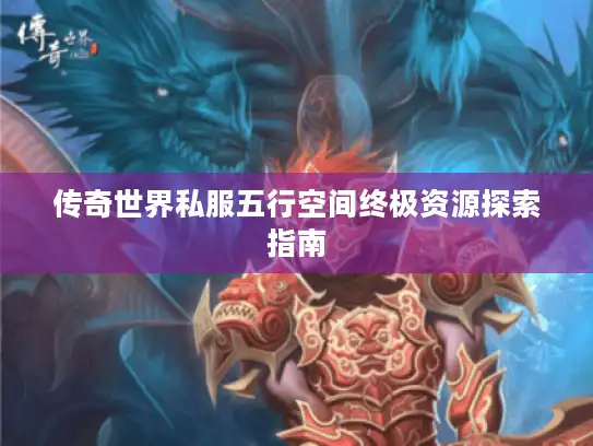 传奇世界私服五行空间终极资源探索指南