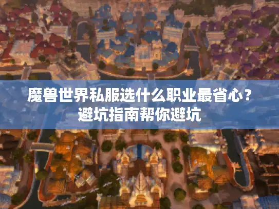 魔兽世界私服选什么职业最省心？避坑指南帮你避坑