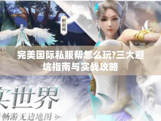完美国际私服帮怎么玩?三大避坑指南与实战攻略 完美国际私服帮怎么玩?三大避坑指南与实战攻略