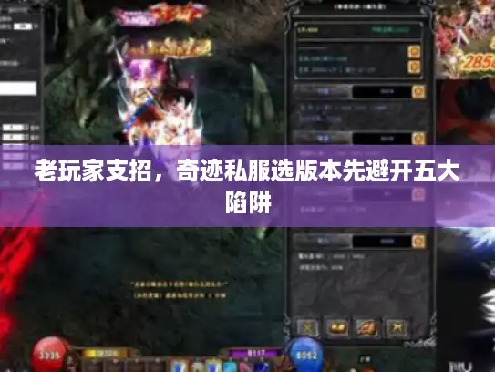 老玩家支招,奇迹私服选版本先避开五大陷阱 老玩家支招,奇迹私服选版本先避开五大陷阱