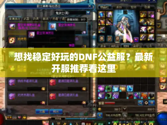 想找稳定好玩的DNF公益服？最新开服推荐看这里