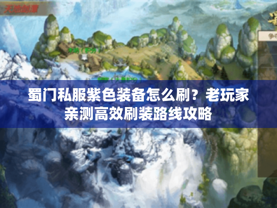 蜀门私服紫色装备怎么刷?老玩家亲测高效刷装路线攻略 蜀门私服紫色装备怎么刷?老玩家亲测高效刷装路线攻略