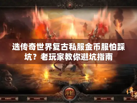选传奇世界复古私服金币服怕踩坑?老玩家教你避坑指南 选传奇世界复古私服金币服怕踩坑?老玩家教你避坑指南