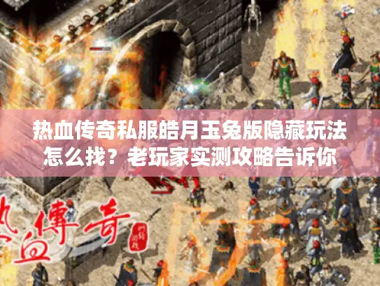 热血传奇私服皓月玉兔版隐藏玩法怎么找？老玩家实测攻略告诉你