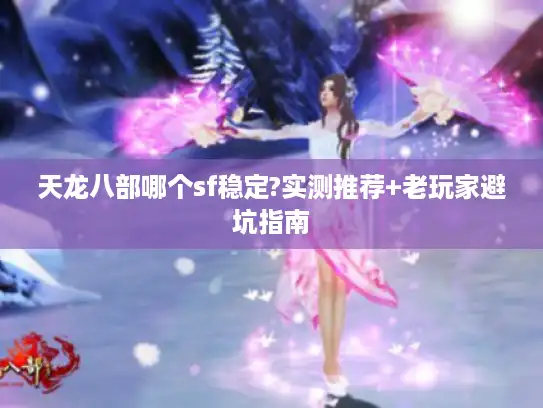 天龙八部哪个sf稳定?实测推荐+老玩家避坑指南