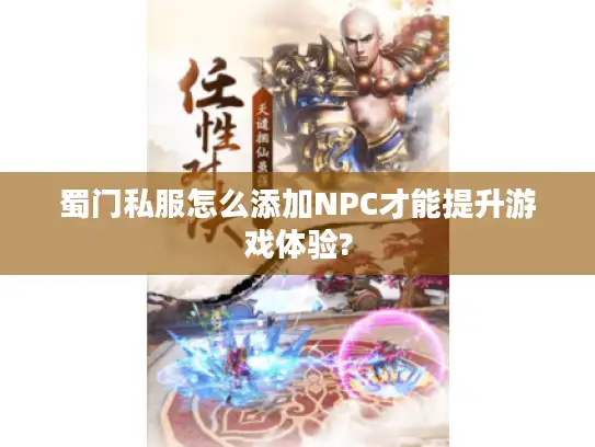 蜀门私服怎么添加NPC才能提升游戏体验? 蜀门私服怎么添加NPC才能提升游戏体验?