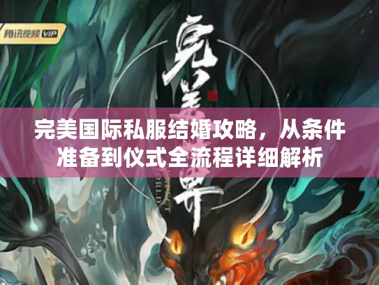 完美国际私服结婚攻略，从条件准备到仪式全流程详细解析